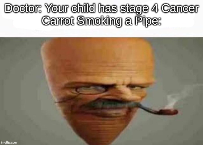 my honest reaction | Doctor: Your child has stage 4 Cancer
Carrot Smoking a Pipe: | image tagged in my honest reaction | made w/ Imgflip meme maker