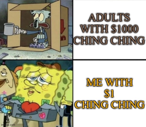 Poor Squidward vs Rich Spongebob | ADULTS WITH $1000 CHING CHING; ME WITH $1 CHING CHING | image tagged in poor squidward vs rich spongebob | made w/ Imgflip meme maker
