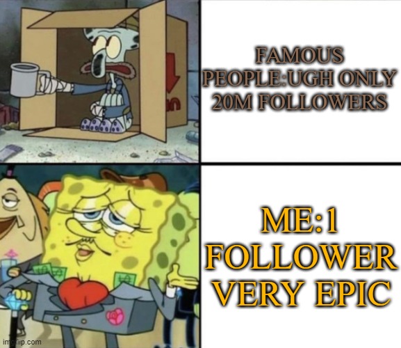 Poor Squidward vs Rich Spongebob | FAMOUS PEOPLE:UGH ONLY 20M FOLLOWERS; ME:1 FOLLOWER VERY EPIC | image tagged in poor squidward vs rich spongebob | made w/ Imgflip meme maker