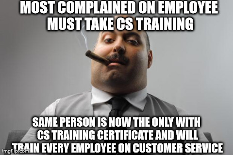 Scumbag Boss Meme | MOST COMPLAINED ON EMPLOYEE MUST TAKE CS TRAINING SAME PERSON IS NOW THE ONLY WITH CS TRAINING CERTIFICATE AND WILL TRAIN EVERY EMPLOYEE ON  | image tagged in memes,scumbag boss | made w/ Imgflip meme maker