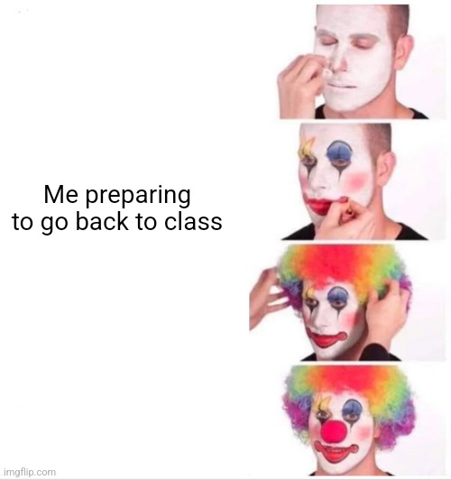 Clown Applying Makeup Meme | Me preparing to go back to class | image tagged in memes,clown applying makeup | made w/ Imgflip meme maker