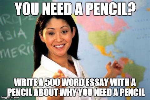 PENCILS! | YOU NEED A PENCIL? WRITE A 500 WORD ESSAY WITH A PENCIL ABOUT WHY YOU NEED A PENCIL | image tagged in memes,unhelpful high school teacher,pencil | made w/ Imgflip meme maker