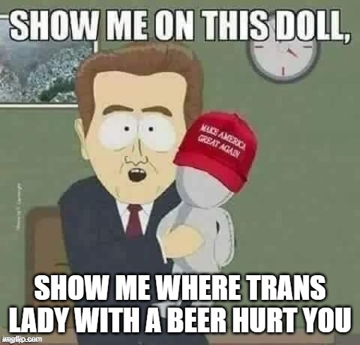 LGTBQ and Beer | SHOW ME WHERE TRANS LADY WITH A BEER HURT YOU | image tagged in lgtbq,anti-trump,liberals vs conservatives | made w/ Imgflip meme maker