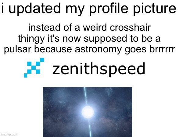 i updated my profile picture; instead of a weird crosshair thingy it's now supposed to be a pulsar because astronomy goes brrrrrr | made w/ Imgflip meme maker