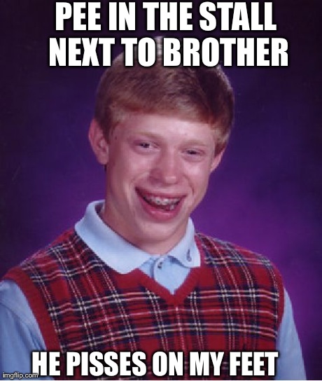 Bad Luck Brian | PEE IN THE STALL NEXT TO BROTHER HE PISSES ON MY FEET | image tagged in memes,bad luck brian | made w/ Imgflip meme maker
