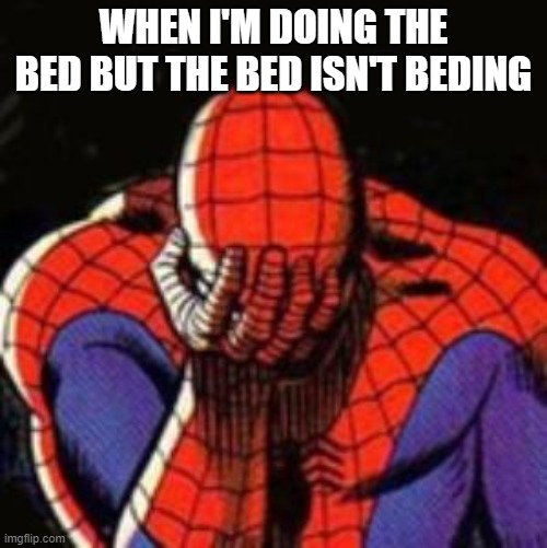 haha anyway goodbye | WHEN I'M DOING THE BED BUT THE BED ISN'T BEDING | image tagged in memes,sad spiderman,spiderman | made w/ Imgflip meme maker