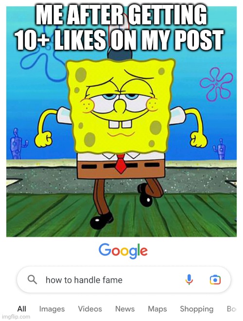 ME AFTER GETTING 10+ LIKES ON MY POST | image tagged in mocking spongebob | made w/ Imgflip meme maker