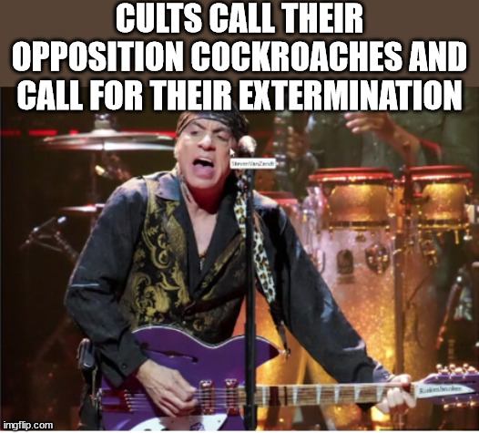 CULTS CALL THEIR OPPOSITION COCKROACHES AND CALL FOR THEIR EXTERMINATION | made w/ Imgflip meme maker