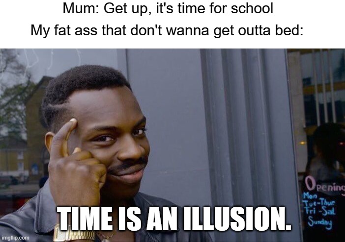 Roll Safe Think About It | Mum: Get up, it's time for school; My fat ass that don't wanna get outta bed:; TIME IS AN ILLUSION. | image tagged in memes,roll safe think about it,funny,funny memes,big brain,school | made w/ Imgflip meme maker