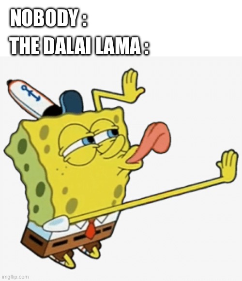 Dalai lama suck my tongue | NOBODY :; THE DALAI LAMA : | image tagged in spongebob licking,dalai lama | made w/ Imgflip meme maker