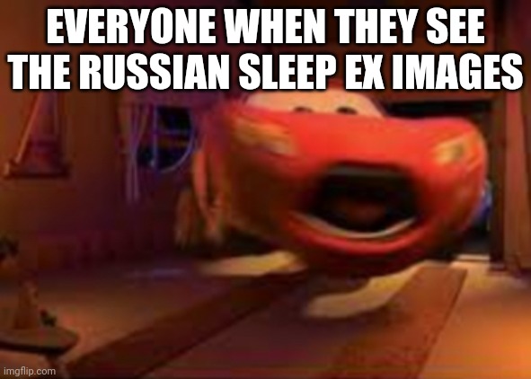 Cry about it gojra | EVERYONE WHEN THEY SEE THE RUSSIAN SLEEP EX IMAGES | image tagged in lightning mcqueen spook | made w/ Imgflip meme maker