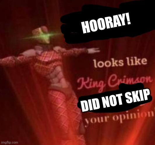 WHOOPS! Looks like, King Crimson skipped your opinion. | HOORAY! DID NOT SKIP | image tagged in whoops looks like king crimson skipped your opinion | made w/ Imgflip meme maker