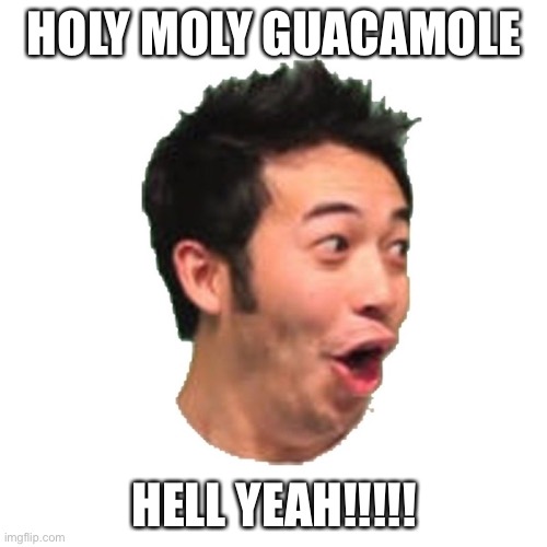 Poggers | HOLY MOLY GUACAMOLE HELL YEAH!!!!! | image tagged in poggers | made w/ Imgflip meme maker