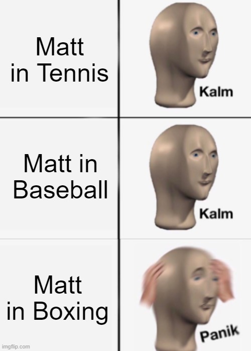 kalm kalm panik | Matt in Tennis; Matt in Baseball; Matt in Boxing | image tagged in kalm kalm panik | made w/ Imgflip meme maker