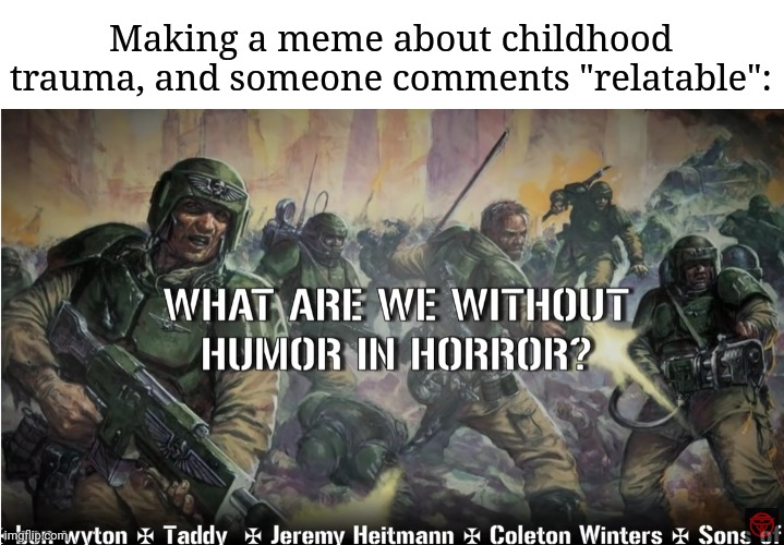 guardsmen experience | Making a meme about childhood trauma, and someone comments "relatable": | image tagged in guardsmen experience,frost | made w/ Imgflip meme maker