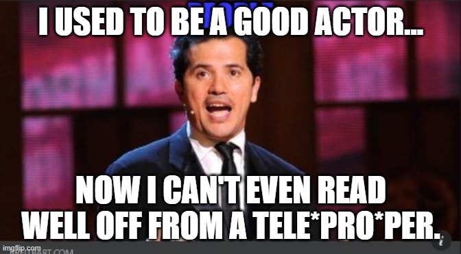 This guy misreades everything. | I USED TO BE A GOOD ACTOR... NOW I CAN'T EVEN READ WELL OFF FROM A TELE*PRO*PER. | image tagged in leguizamo,john leguizamo,misreading,actor,talk show host,teleprompter | made w/ Imgflip meme maker