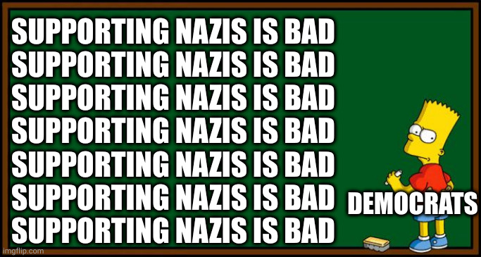 Bart Simpson - chalkboard | SUPPORTING NAZIS IS BAD

SUPPORTING NAZIS IS BAD
SUPPORTING NAZIS IS BAD
SUPPORTING NAZIS IS BAD
SUPPORTING NAZIS IS BAD
SUPPORTING NAZIS IS | image tagged in bart simpson - chalkboard | made w/ Imgflip meme maker