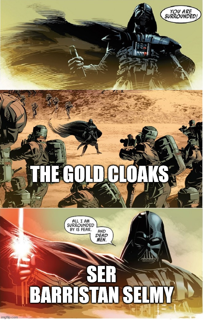 Darth Vader - All I am surrounded by is fear and dead men | THE GOLD CLOAKS; SER BARRISTAN SELMY | image tagged in darth vader - all i am surrounded by is fear and dead men,asoiaf,a song of ice and fire,barristan selmy | made w/ Imgflip meme maker