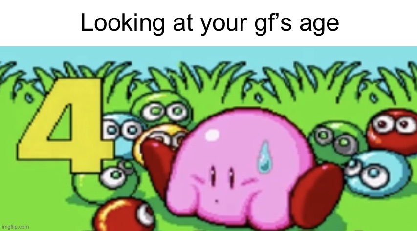 Kirby Four | Looking at your gf’s age | image tagged in kirby four | made w/ Imgflip meme maker