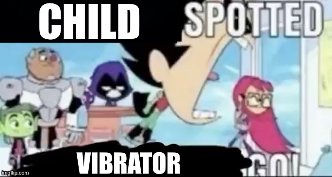 Danny lore | CHILD; VIBRATOR | image tagged in ____ spotted ____ go | made w/ Imgflip meme maker