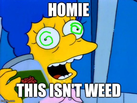 HOMER IDK WHAT THIS IS BUT IF YOU GIVE IT TO THE KIDS I WILL KILL YOU | HOMIE; THIS ISN'T WEED | image tagged in marge simpsons it's bliss | made w/ Imgflip meme maker