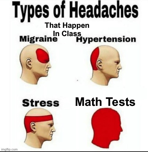 Is This Relatable | That Happen In Class; Math Tests | image tagged in types of headaches meme | made w/ Imgflip meme maker