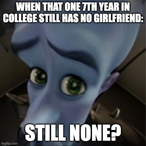 Megamind peeking | WHEN THAT ONE 7TH YEAR IN COLLEGE STILL HAS NO GIRLFRIEND:; STILL NONE? | image tagged in megamind peeking | made w/ Imgflip meme maker