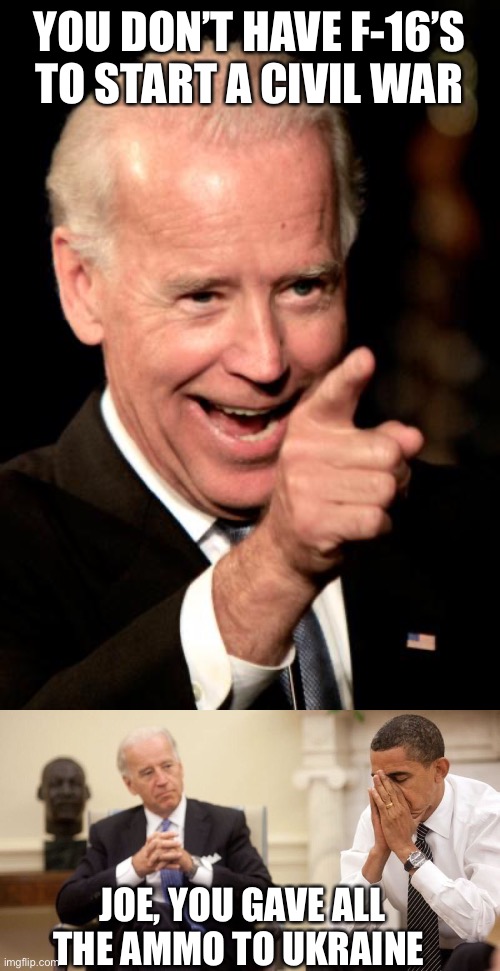 Joe compromises national security any way he can. Open border. Selling Strategic Petroleum Reserve. | YOU DON’T HAVE F-16’S TO START A CIVIL WAR; JOE, YOU GAVE ALL THE AMMO TO UKRAINE | image tagged in memes,smilin biden,joe biden obama facepalm,ammo gone | made w/ Imgflip meme maker