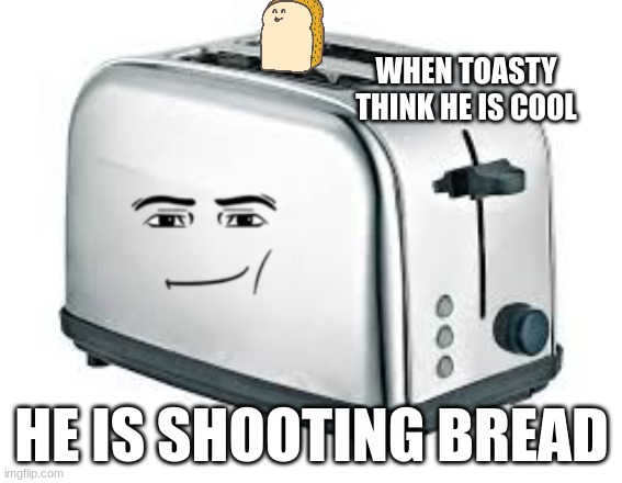 Toaster | WHEN TOASTY THINK HE IS COOL; HE IS SHOOTING BREAD | image tagged in toaster | made w/ Imgflip meme maker