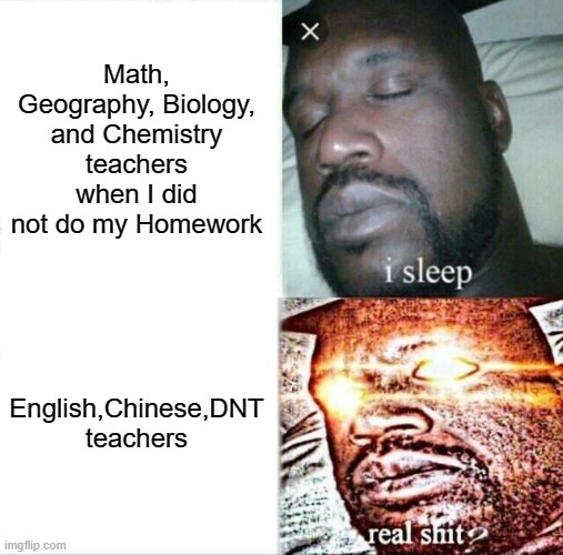 Teachers when i did not do my homework | Math, Geography, Biology, and Chemistry teachers when I did not do my Homework; English,Chinese,DNT teachers | image tagged in memes,sleeping shaq | made w/ Imgflip meme maker