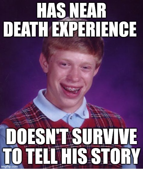 Bad Luck Brian Meme | HAS NEAR DEATH EXPERIENCE; DOESN'T SURVIVE TO TELL HIS STORY | image tagged in memes,bad luck brian | made w/ Imgflip meme maker