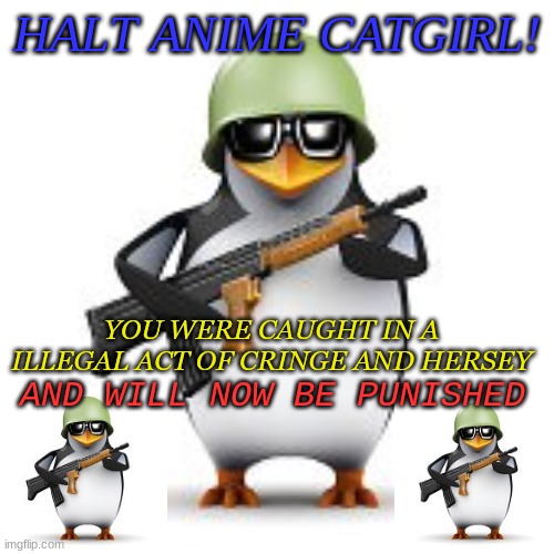 NO CATGIRLS ALLOWED | HALT ANIME CATGIRL! YOU WERE CAUGHT IN A ILLEGAL ACT OF CRINGE AND HERSEY; AND WILL NOW BE PUNISHED | image tagged in no anime penguin | made w/ Imgflip meme maker