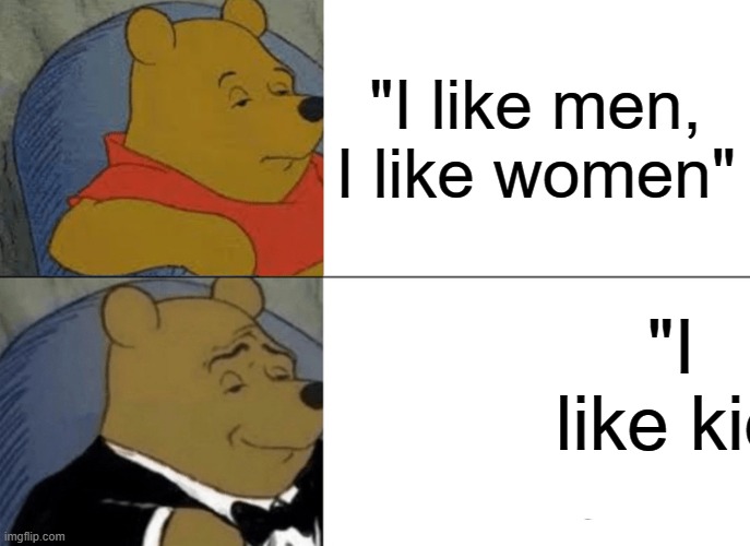 Tuxedo Winnie The Pooh | "I like men, I like women"; "I like kid | image tagged in memes,tuxedo winnie the pooh | made w/ Imgflip meme maker