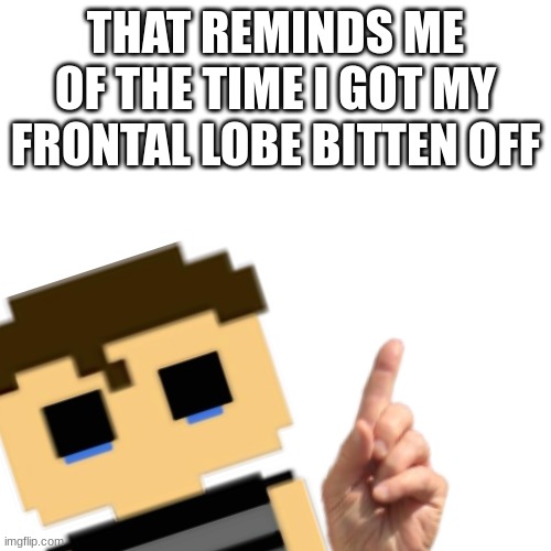 yea | THAT REMINDS ME OF THE TIME I GOT MY FRONTAL LOBE BITTEN OFF | image tagged in fnaf | made w/ Imgflip meme maker