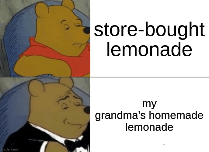 Tuxedo Winnie The Pooh | store-bought lemonade; my grandma's homemade lemonade | image tagged in memes,tuxedo winnie the pooh | made w/ Imgflip meme maker
