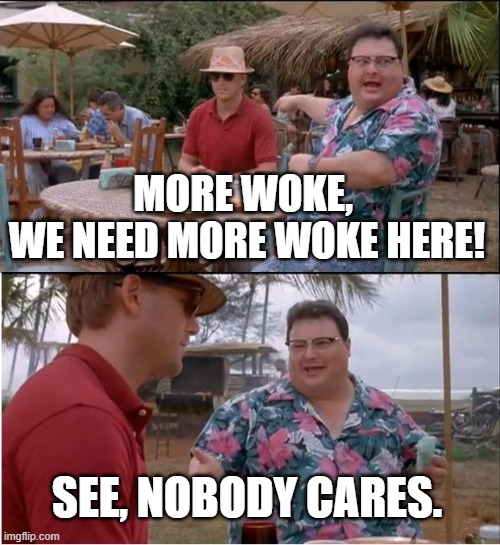 See, nobody cares about more woke. | MORE WOKE, 
WE NEED MORE WOKE HERE! SEE, NOBODY CARES. | image tagged in memes,see nobody cares,woke | made w/ Imgflip meme maker