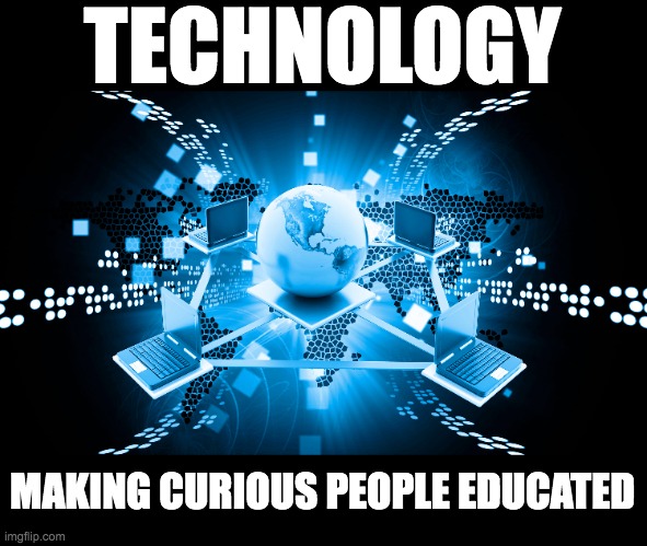 TECHNOLOGY; MAKING CURIOUS PEOPLE EDUCATED | made w/ Imgflip meme maker