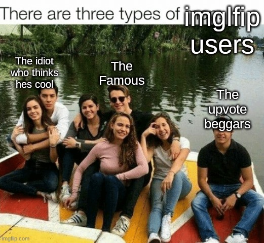 #4 The original but unfamous | imglfip users; The Famous; The idiot who thinks hes cool; The upvote beggars | image tagged in three type of man | made w/ Imgflip meme maker