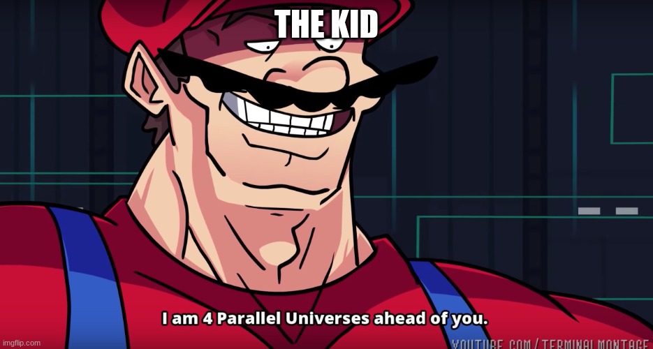 Mario I am four parallel universes ahead of you | THE KID | image tagged in mario i am four parallel universes ahead of you | made w/ Imgflip meme maker