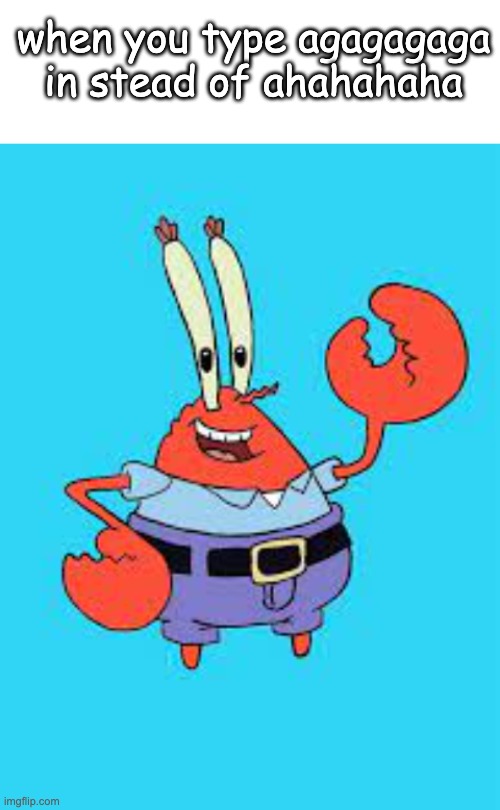 when you type agagagaga in stead of ahahahaha | image tagged in mr krabs,funny,memes | made w/ Imgflip meme maker