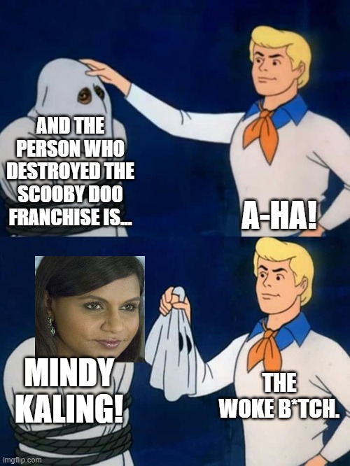 And I don't even care about Scooby Doo... | AND THE PERSON WHO DESTROYED THE SCOOBY DOO FRANCHISE IS... A-HA! THE WOKE B*TCH. MINDY KALING! | image tagged in scooby doo mask reveal,mindy kaling,woke,bitch,scooby doo,velma | made w/ Imgflip meme maker