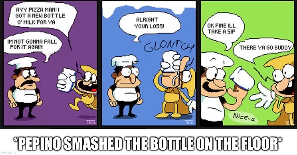 Third time’s a charm | *PEPINO SMASHED THE BOTTLE ON THE FLOOR* | image tagged in pizza tower | made w/ Imgflip meme maker