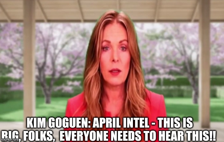 Kim Goguen: April Intel - This is Big, Folks,  Everyone Needs to Hear This!! (Video)