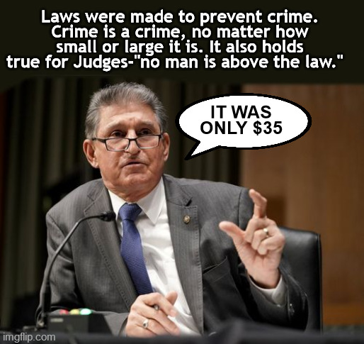 juan manchin only $35 | Laws were made to prevent crime. Crime is a crime, no matter how small or large it is. It also holds true for Judges-"no man is above the law."; IT WAS ONLY $35 | image tagged in manchin,judge,small crime,law,crime,trump | made w/ Imgflip meme maker