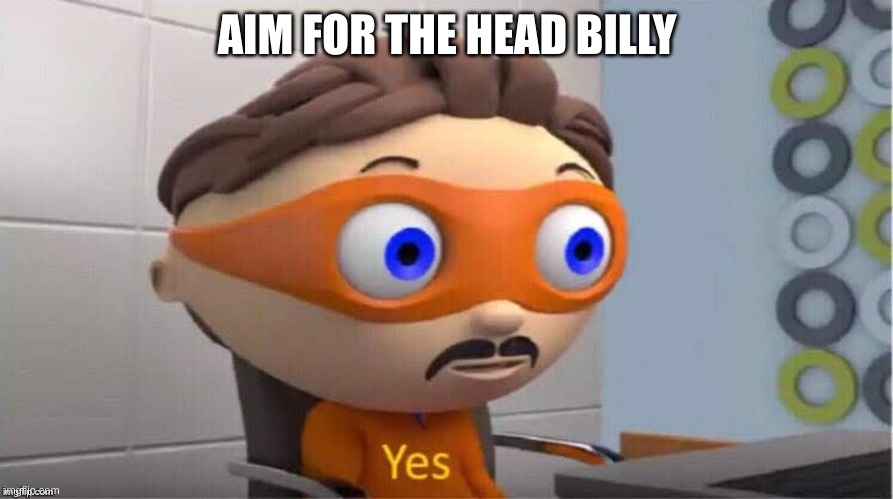 Protegent Yes | AIM FOR THE HEAD BILLY | image tagged in protegent yes | made w/ Imgflip meme maker