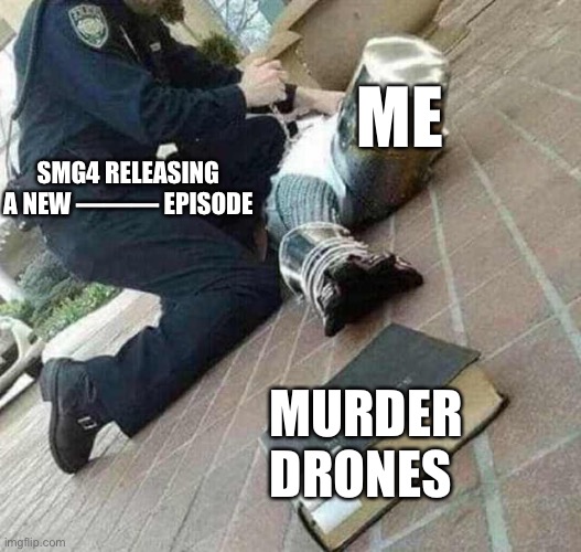 “Oh smg4 posted a new character’s (——-) episode I’ll go for that later” | ME; SMG4 RELEASING A NEW ——— EPISODE; MURDER DRONES | image tagged in arrested crusader reaching for book | made w/ Imgflip meme maker