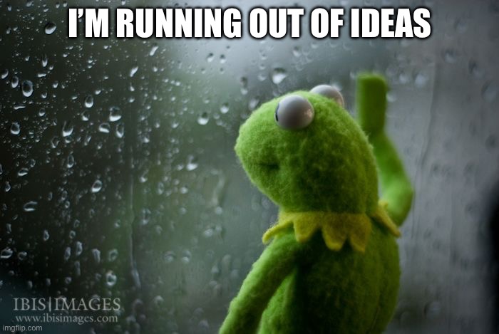 kermit window | I’M RUNNING OUT OF IDEAS | image tagged in kermit window | made w/ Imgflip meme maker