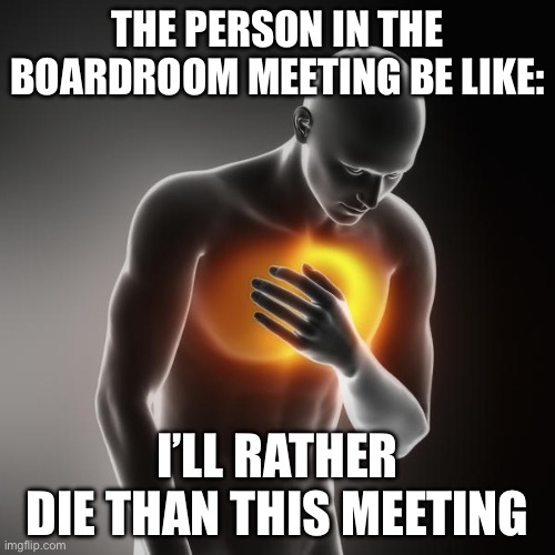 The person keep messing up in the meeting room | THE PERSON IN THE BOARDROOM MEETING BE LIKE:; I’LL RATHER DIE THAN THIS MEETING | image tagged in lol heartburn | made w/ Imgflip meme maker