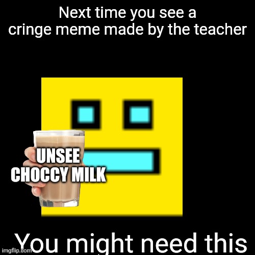 Next time you see a cringe meme made by the teacher You might need this UNSEE CHOCCY MILK | made w/ Imgflip meme maker