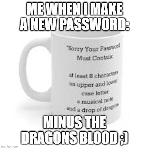This is so true... | ME WHEN I MAKE A NEW PASSWORD:; MINUS THE DRAGONS BLOOD ;) | image tagged in password,bruh | made w/ Imgflip meme maker